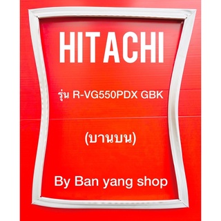 ขอบยางตู้เย็น HITACHI รุ่น R-VG550PDX GBK (บานบน)