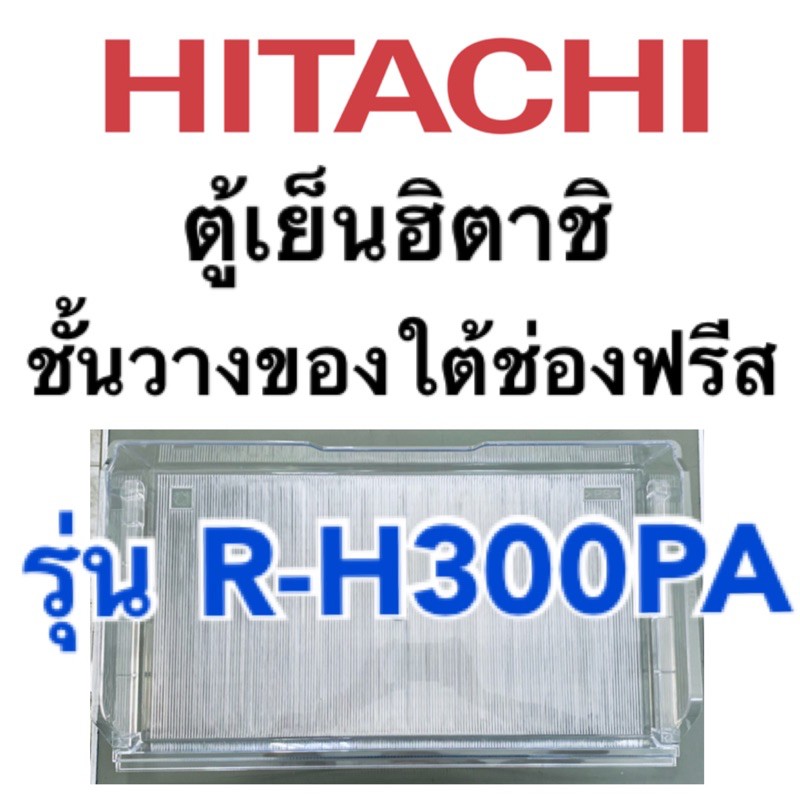 ฮิตาชิ อะไหล่ตู้เย็น Hitachi ชั้นใต้ช่องฟรีส  ชั้นวางของใต้ช่องฟรีส รุ่นR-H300PA ถาดใต้ช่องฟรีส ตู้เย็น Hitachi
