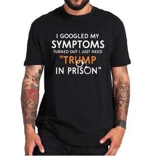 T-shirt  เสื้อยืด พิมพ์ลาย I Googled My Symptoms Turns Out I Just Need Trump In Prison สําหรับผู้ชายS-5XL