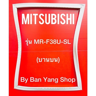 ขอบยางตู้เย็น MITSUBISHI รุ่น MR-F38U-SL (บานบน)