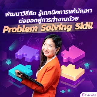 FutureSkill คอร์สเรียนออนไลน์ | พัฒนาวิธีคิด รู้เทคนิคการแก้ปัญหา ต่อยอดสู่การทำงานด้วย Problem Solving Skill