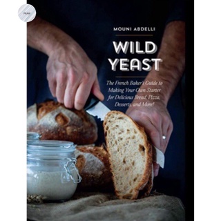 WILD YEAST : THE FRENCH BAKERS GUIDE TO MAKING YOUR OWN STARTER FOR DELICIOUS BREAD ,PIZZA ,DESSERTS,AND MORE!