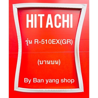 ขอบยางตู้เย็น HITACHI รุ่น R-510EX(GR) (บานบน)