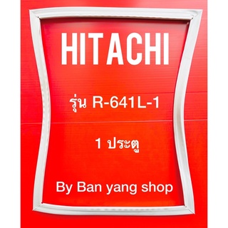 ขอบยางตู้เย็น HITACHI รุ่น R-641L-1 (1 ประตู)