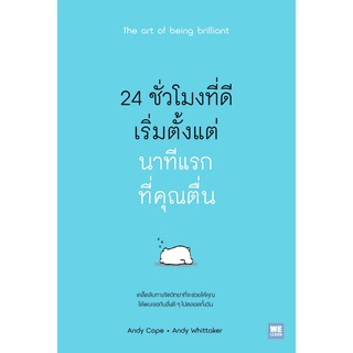 24 ชั่วโมงที่ดีเริ่มตั้งแต่นาทีแรกที่คุณตื่น The art of being brilliant / Andy Cope,Andy Whittaker วีเลิร์น welearn