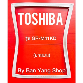 ขอบยางตู้เย็น TOSHIBA รุ่น GR-M41KD (บานบน)