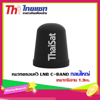 หมวกครอบหัว LNB C-BAND Thaisat กลมใหญ่ เหมาะกับจาน 1.9m.