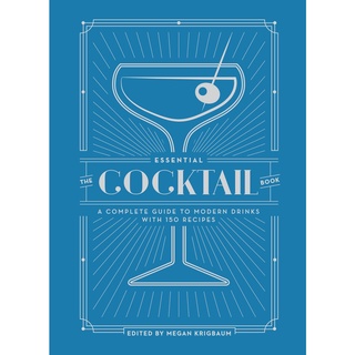 The Essential Cocktail Book : A Complete Guide to Modern Drinks with 150 Recipes