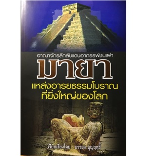 อาณาจักรลึกลับแดนอาถรรพ์ชนเผ่า มายา แหล่งอารยธรรมโบราณที่ยิ่งใหญ่ของโลก ผู้เขียน บรรยง บุญฤทธิ์