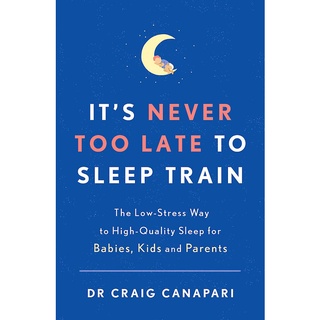 Its Never too Late to Sleep Train : The low stress way to high quality sleep for babies, kids and parents