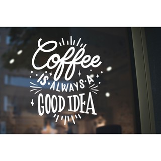 สติ๊กเกอร์ติดกระจก สติกเกอร์ร้านกาแฟ coffee is always a good idea Size 29 x 35 cm.(G0007)