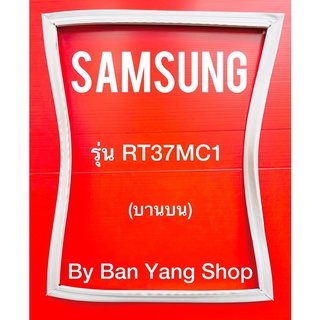 ขอบยางตู้เย็น SAMSUNG รุ่น RT37MC1 (บานบน)