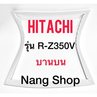 ขอบยางตู้เย็น Hitachi รุ่น R-Z350V (บานบน)