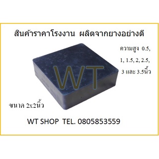 ยางสี่เหลี่ยมตัน ขนาด กว้าง2นิ้ว ยาว2 นิ้ว สูง 0.5, 1, 1.5, 2, 2.5, 3 และ 3.5 นิ้ว