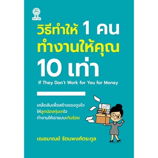 หนังสือ วิธีทำให้ 1 คน ทำงานให้คุณ 10 เท่า I ผู้เขียน เฌอมาณย์ รัตนพงศ์ตระกูล จิตวิทยา พัฒนาตนเอง บริหารเวลา ทัศนคติ