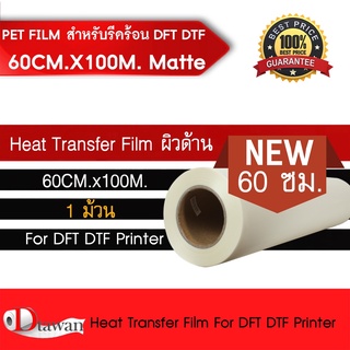 DTawan ฟิล์ม DFT DTF DST 60CM.X100M.(PET FILM) ผิวด้าน คุณภาพสูง เคลือบสารพิเศษสำหรับงานรีดร้อน หมึกยึดเกาะได้ดี