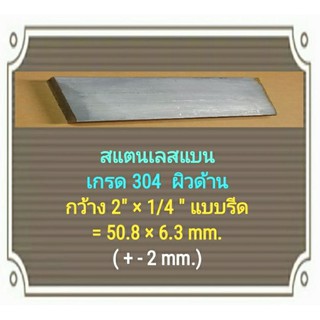 สแตนเลสแบน เกรด 304 กว้าง 2 นิ้ว หนา 1/4" =  50.8 × 6.3 มม.  ผิวด้าน สเตนเลสแผ่น