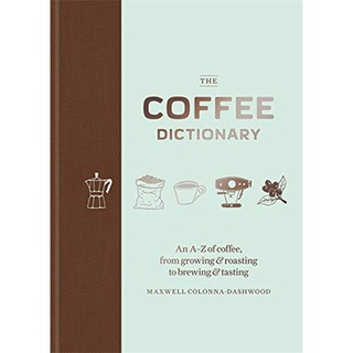 The Coffee Dictionary : An A-Z of coffee, from growing &amp; roasting to brewing &amp; tasting