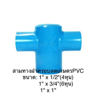 สามทางฝาครอบลดเกษตร PVC ขนาด 1" x 1/2"(4หุน) / 1"x 3/4"(6หุน) / 1" x 1"