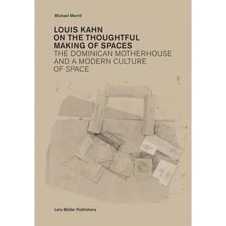 Louis Kahn on the Thoughtful Making of Spaces : The Dominican Motherhouse and a Modern Culture of Space