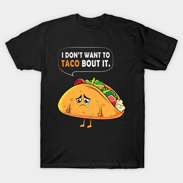 I DonT Want To Taco Bout You Mexican Food Joke Funny Meme Black Tshirt