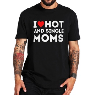 เสื้อยืดลําลอง ผ้าฝ้าย 100% แขนสั้น พิมพ์ลาย I Love Hot And Single Moms สุดฮา เหมาะกับฤดูร้อน สําหรับผู้ชาย และผู้หญิง ไ
