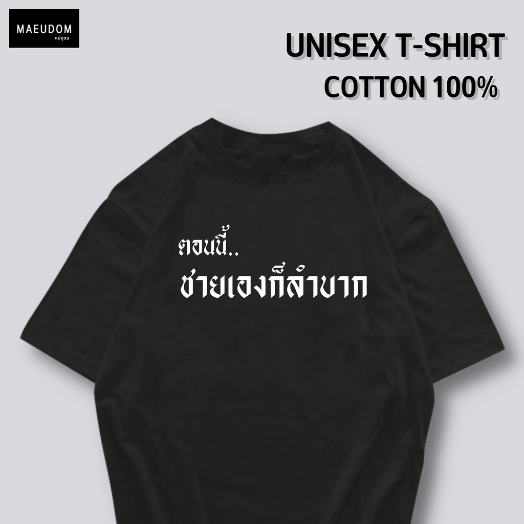 เสื้อยืด ตอนนี้ชายเองก็ลำบาก ผ้า Cotton 100% และ เนื้อผ้า Signature เฉพาะแบรนด์ MAE UDOM