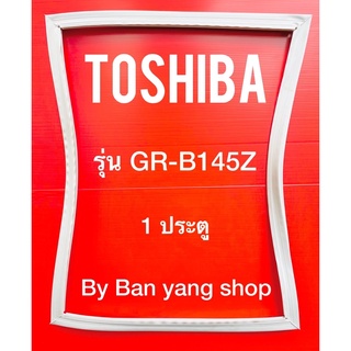 ขอบยางตู้เย็น TOSHIBA รุ่น GR-B145Z (1 ประตู)