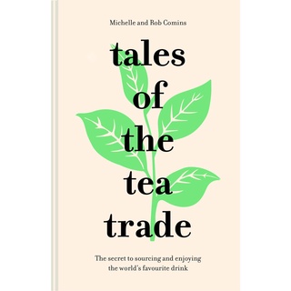 Tales of the Tea Trade : The Secret to Sourcing and Enjoying the Worlds Favourite Drink