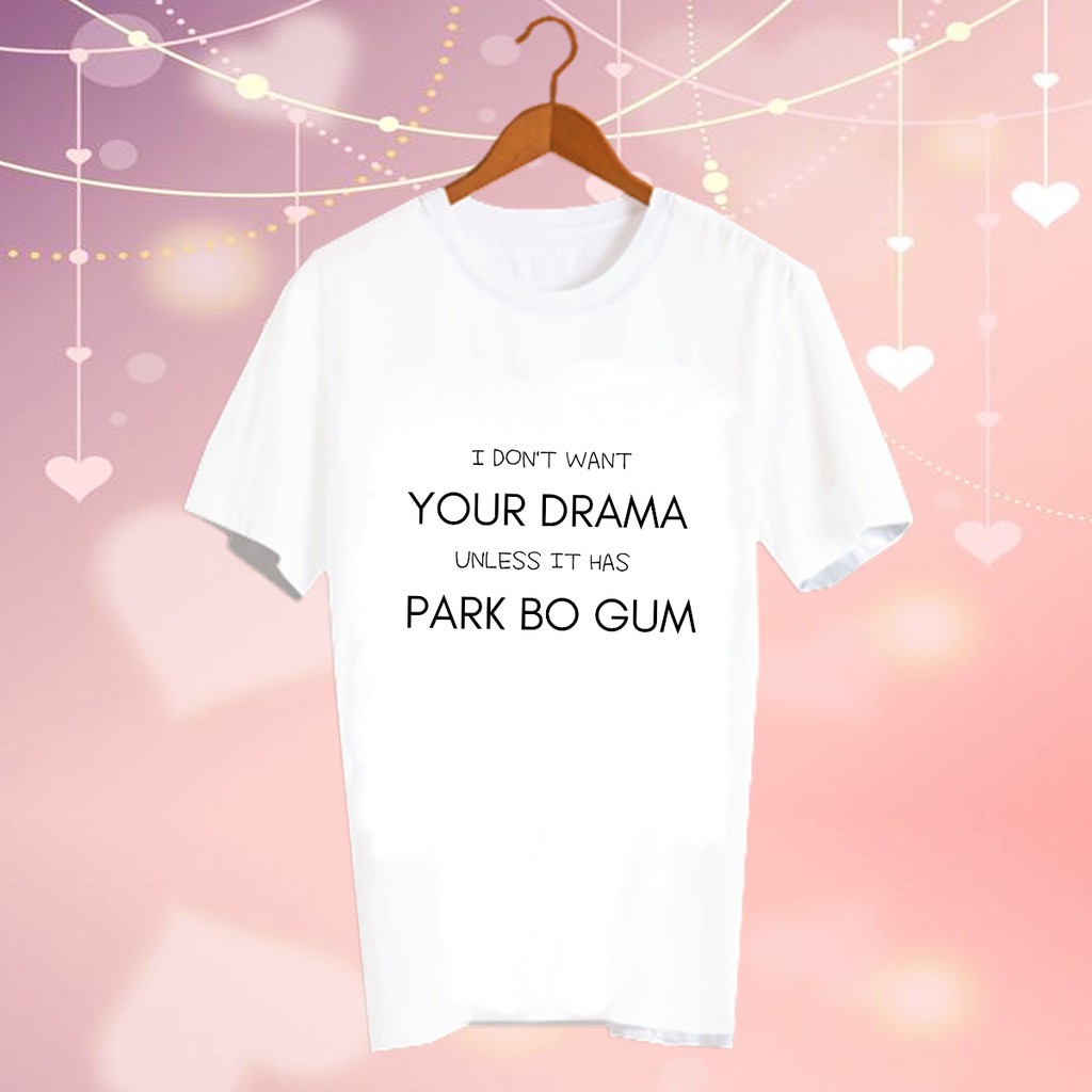 เสื้อยืดสีขาว สั่งทำ เสื้อดารา Fanmade แฟนเมด CBC36 I Don't Want Your Drama Unless It Has Park Bo Gum