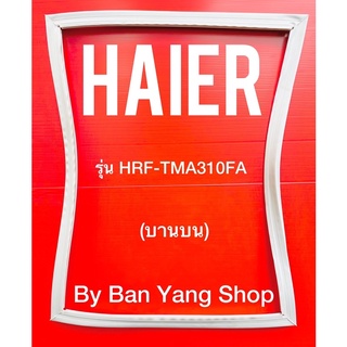 ขอบยางตู้เย็น HAIER รุ่น HRF-TMA310FA (บานบน)