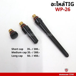 อะไหล่ปืนเชื่อมทิก อะไหล่อาร์กอน อะไหล่เชื่อมทิค WP-26 SHORT MEDIUM  LONG CAP