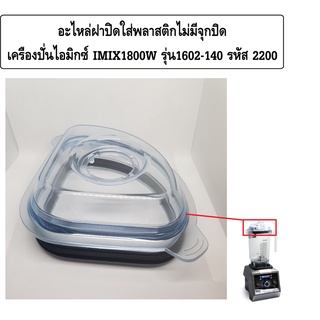 อะไหล่ฝาปิดใส่พลาสติกไม่มีจุกปิดเครื่องปั่นไอมิกซ์ IMIX1800W รุ่น 1602-140 รหัส 2200