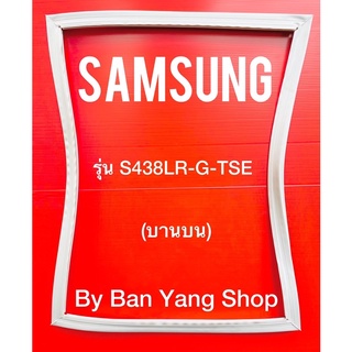 ขอบยางตู้เย็น SAMSUNG รุ่น S438LR-G-TSE (บานบน)