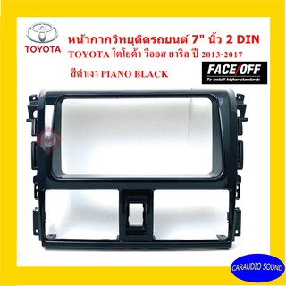 หน้ากากวิทยุติดรถยนต์ 7" นิ้ว 2 DIN TOYOTA VIOS/YARIS ปี 2013-2017 ยี่ห้อ FACE/OFF สีดำเงา PIANO BLACK