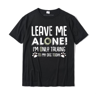 เสื้อยืดท็อป ผ้าฝ้าย พิมพ์ลายกราฟฟิค Leave Me Alone Im Only Talking To My Dog Today สําหรับผู้ชายสามารถปรับแต่งได้