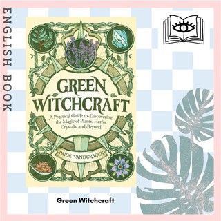 Green Witchcraft : A Practical Guide to Discovering the Magic of Plants, Herbs, Crystals, and Beyond by Paige Vanderbeck