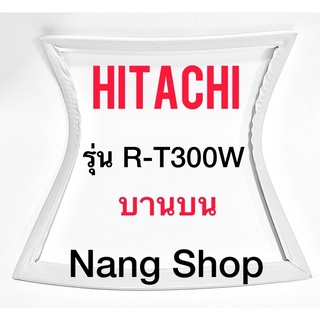 ขอบยางตู้เย็น Hitachi รุ่น R-T300W (บานบน)