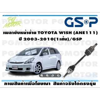 เพลาขับหน้าซ้าย TOYOTA WISH (ANE111) ปี 2003-2010(1เส้น)/GSP