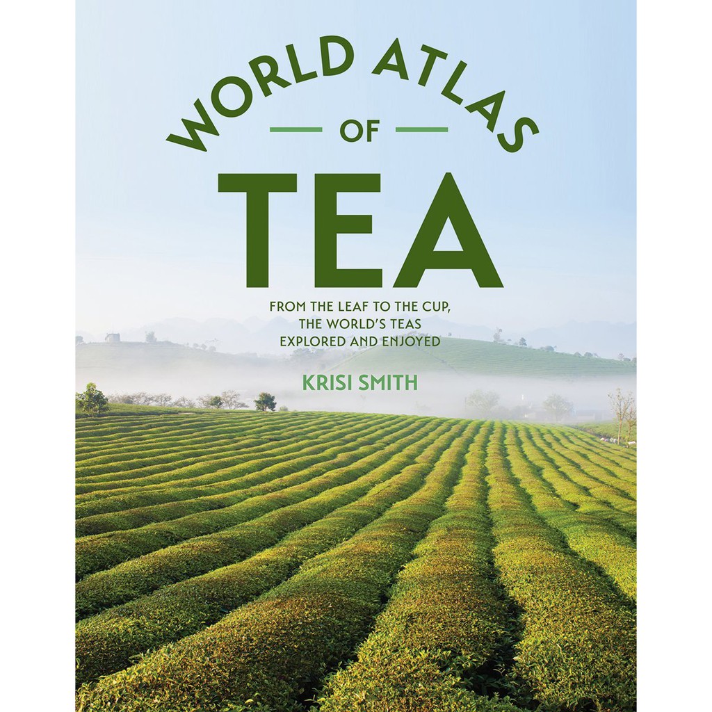 World Atlas of Tea : From the leaf to the cup, the world's teas explored and enjoyed -- Hardback [Ha