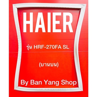 ขอบยางตู้เย็น HAIER รุ่น HRF-270FA SL (บานบน)