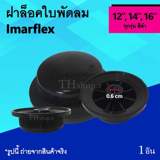 ฝาล็อคใบพัดลม Imarflex 12, 14, 16 นิ้ว : ตัวล็อคใบพัดลม อิมาร์เฟล็กซ์ ขนาด 12นิ้ว 14นิ้ว 16นิ้ว อาหลั่ยใบพัดลม จุกใบพัด