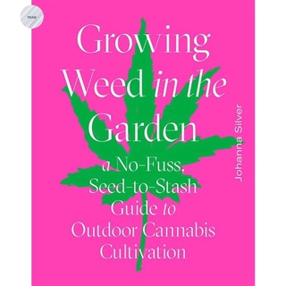 GROWING WEED IN THE GARDEN : A NO-FUSS, SEED-TO-STASH GUIDE TO OUTDOOR CANNABIS