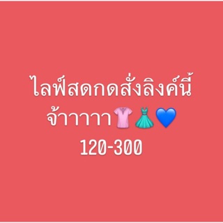 สั่งซื้อสินค้าสำหรับในไลฟ์สดเท่านั้น!!! เริ่มต้น 120-300จ้า