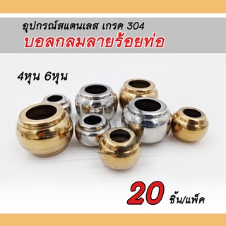 บอลกลมลายร้อยท่อ อุปกรณ์สแตนเลส304 ตกแต่งประตูรั้ว ราวบันได หน่าต่าง ขนาด4หุน และ 6หุน แพ็คละ 20 ชิ้น