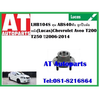 ลูกปืนล้อ ลูกปืนล้อหลัง ดุม ABS40ฟัน LHB104S Chevrolet Aveo T200 T250 ปี 2006--2014 ยี่ห้อ Lucas ราคาต่อชิ้น