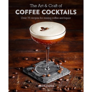 ใหม่พร้อมส่ง ART &amp; CRAFT OF COFFEE COCKTAILS, THE: OVER 80 RECIPES FOR MIXING COFFEE AND LIQU