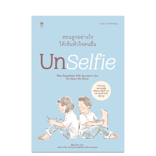 ⚡️ลด 10%⚡️ Unselfie สอนลูกอย่างไรให้เห็นหัวใจคนอื่น - คู่มือพ่อแม่ Parenting Book