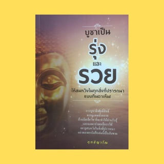 หนังสือศาสนา บูชาเป็น รุ่งและรวย ให้สมหวังในทุกสิ่งที่ปรารถนาแบบทันตาเห็น! : เหตุและปัจจัยในการบูชาสิ่งศักดิ์สิทธิ์