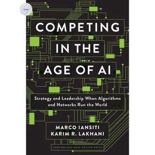 COMPETING IN THE AGE OF AI : STRATEGY AND LEADERSHIP WHEN ALGORITHMS AND NETWORKS
